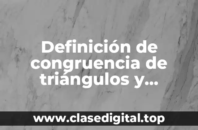 Definición de congruencia de triángulos y similitud de triángulos