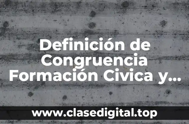 Definición técnica de Congruencia Formación Civica y Ética