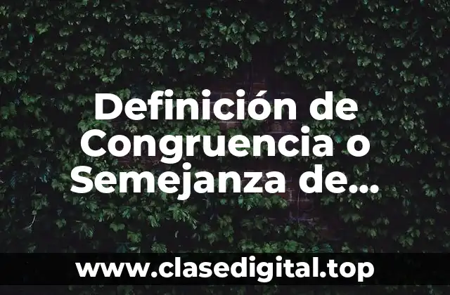 Definición de Congruencia o Semejanza de Triángulos