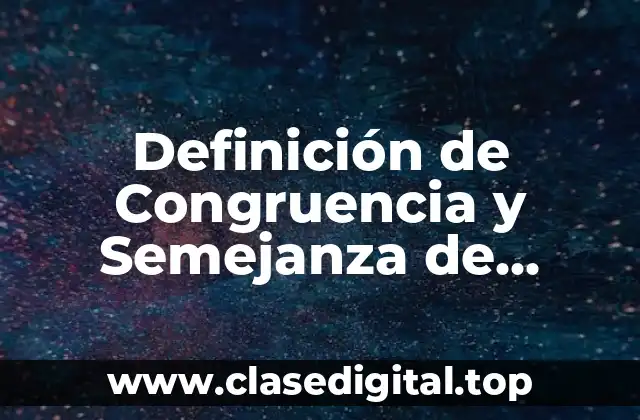 Definición de Congruencia y Semejanza de Figuras