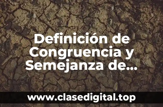 Definición de Congruencia y Semejanza de Triángulos