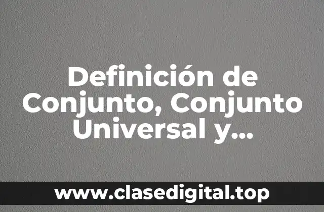 Definición de Conjunto, Conjunto Universal y Subconjunto