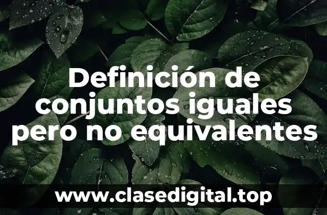 Definición de conjuntos iguales pero no equivalentes