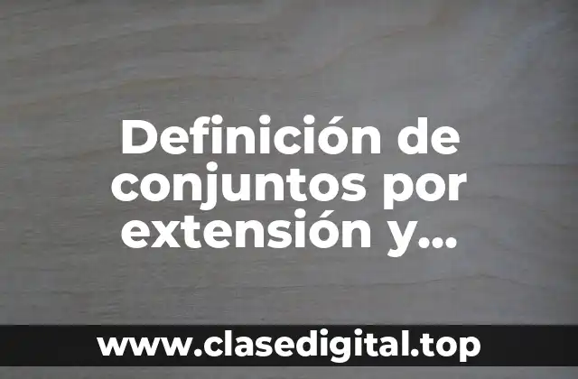 Definición técnica de conjuntos por extensión y comprensión