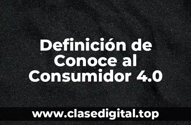Definición de Conoce al Consumidor 4.0