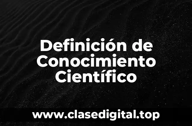 Definición Técnica de Conocimiento Científico