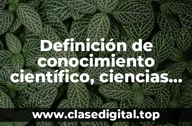 Definición de conocimiento científico, ciencias naturales y las ciencias formales