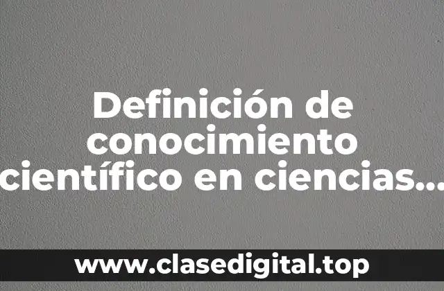 Definición de conocimiento científico en ciencias sociales