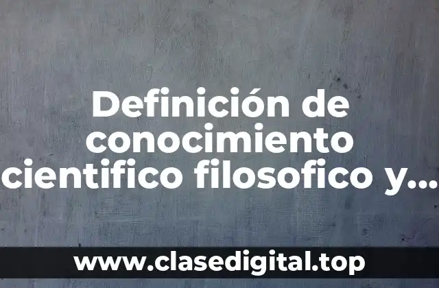 Definición de conocimiento cientifico filosofico y vulgar