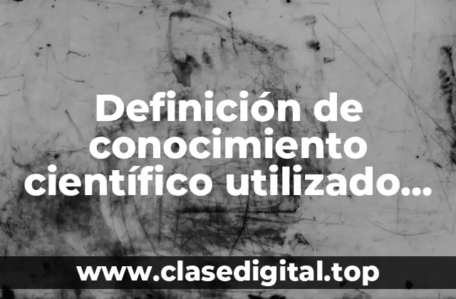 Definición de conocimiento científico utilizado por la humanidad