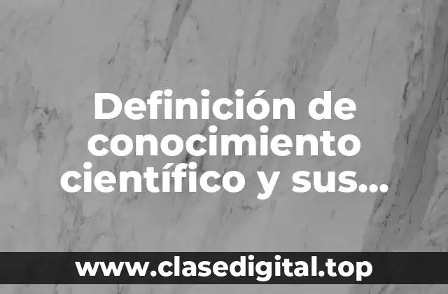 Definición de conocimiento científico y sus características