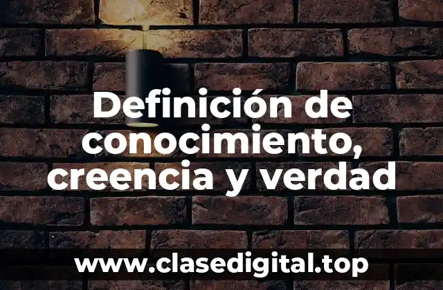 Definición de conocimiento, creencia y verdad