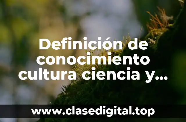Definición de conocimiento cultura ciencia y tecnología