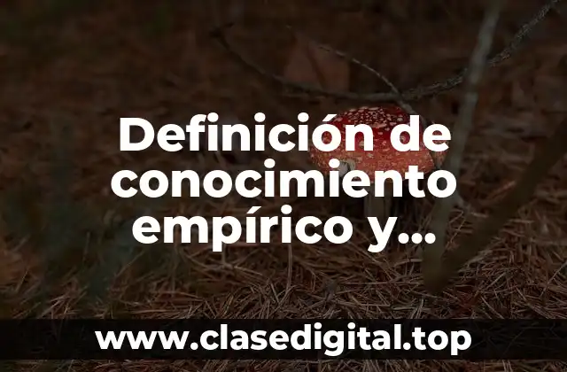 Definición de conocimiento empírico y conocimiento científico