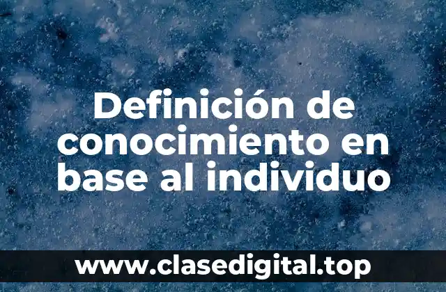 Definición técnica de conocimiento en base al individuo