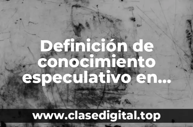 Definición de conocimiento especulativo en filosofía