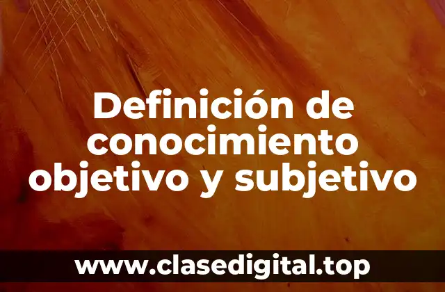 Definición de conocimiento objetivo y subjetivo