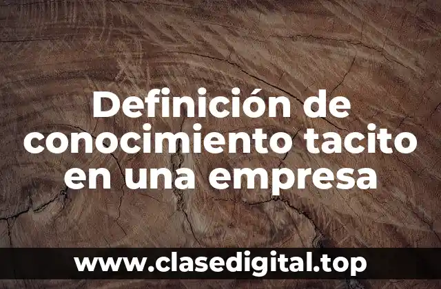Definición de conocimiento tacito en una empresa