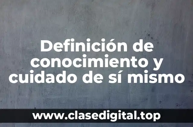 Definición de conocimiento y cuidado de sí mismo