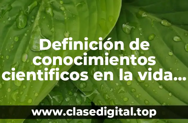 Definición de conocimientos cientificos en la vida cotidiana