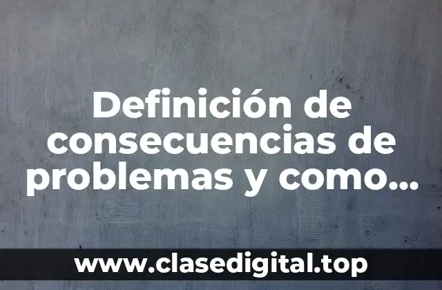Definición de consecuencias de problemas y como solucionar