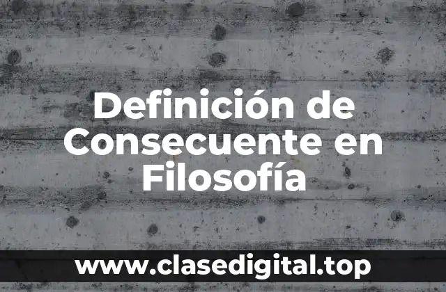 Definición de Consecuente en Filosofía
