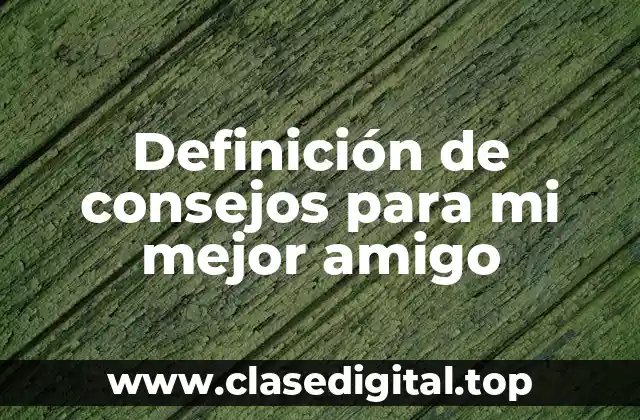 Definición de consejos para mi mejor amigo