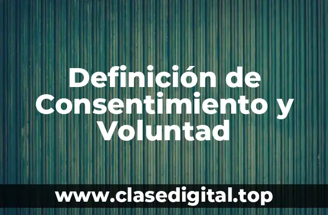 Definición de Consentimiento y Voluntad