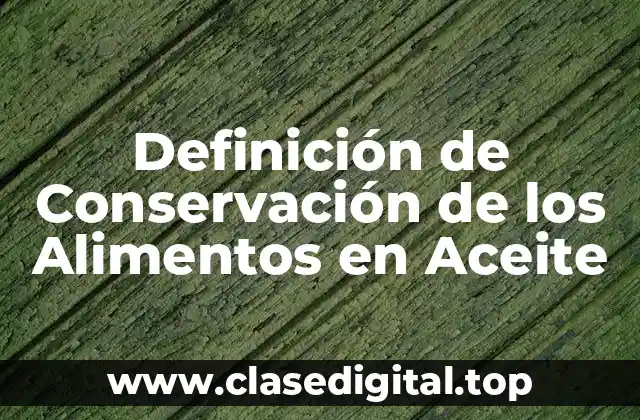 Definición técnica de conservación de los alimentos en aceite