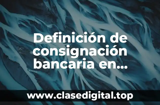 Definición de consignación bancaria en contabilidad