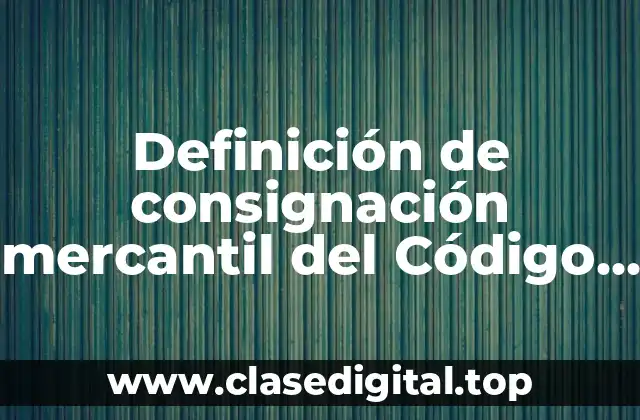 Definición de consignación mercantil del Código de Comercio Mexicano