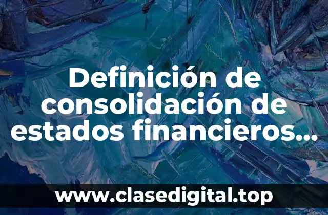 Definición de consolidación de estados financieros caso práctico