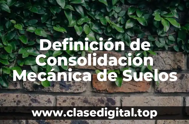 Definición de Consolidación Mecánica de Suelos