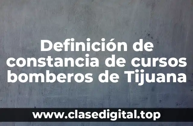 Definición de constancia de cursos bomberos de Tijuana