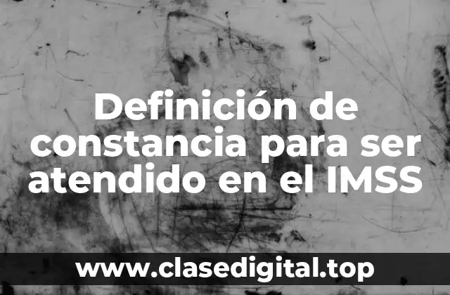 Definición de constancia para ser atendido en el IMSS