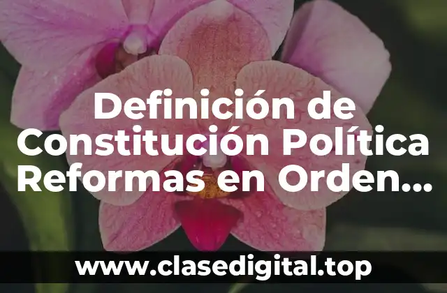 Definición de Constitución Política Reformas en Orden Cronológico