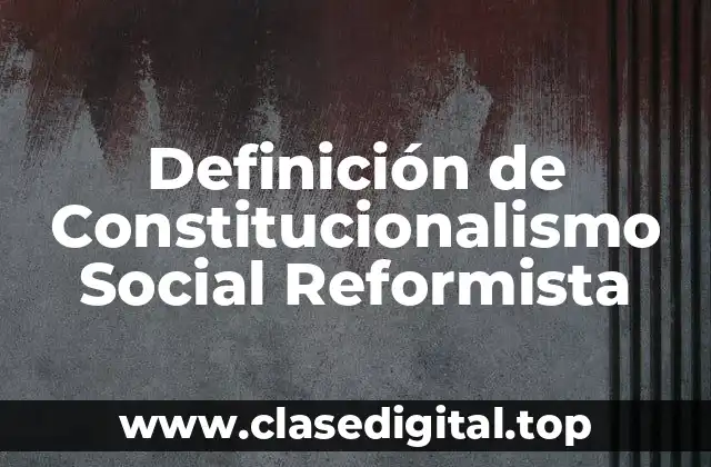 Definición de Constitucionalismo Social Reformista