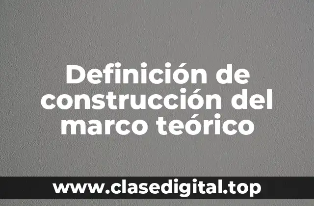 Definición de construcción del marco teórico