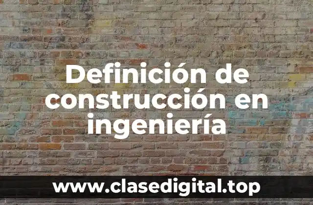 Definición de construcción en ingeniería