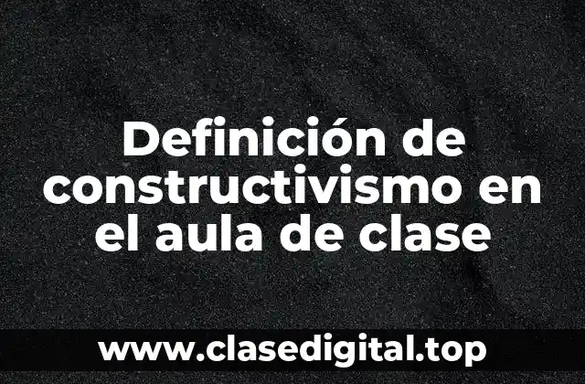 Definición de constructivismo en el aula de clase