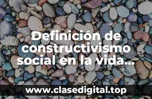 Definición de constructivismo social en la vida cotidiana