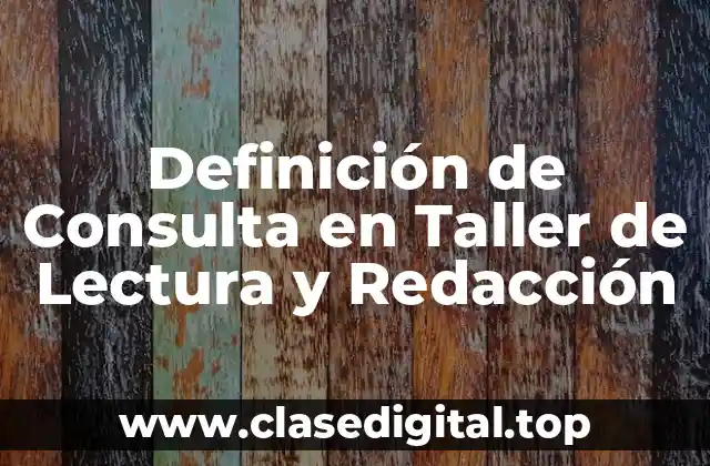 Definición de Consulta en Taller de Lectura y Redacción