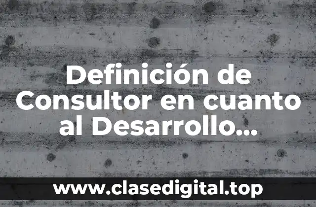 Definición de Consultor en cuanto al Desarrollo Organizacional