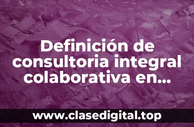 Definición de consultoria integral colaborativa en ventas