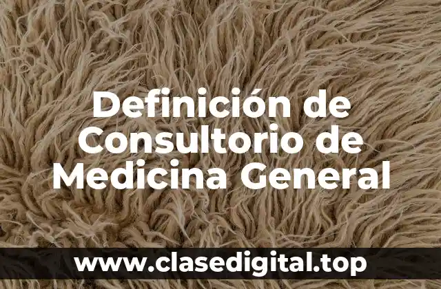 Definición de Consultorio de Medicina General