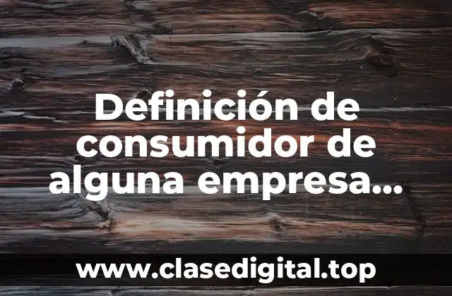 Definición de consumidor de alguna empresa viabilidad comercial