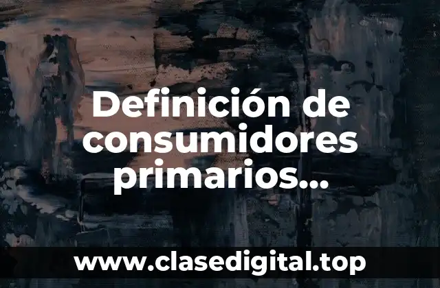 Definición de consumidores primarios, secundarios y terciarios