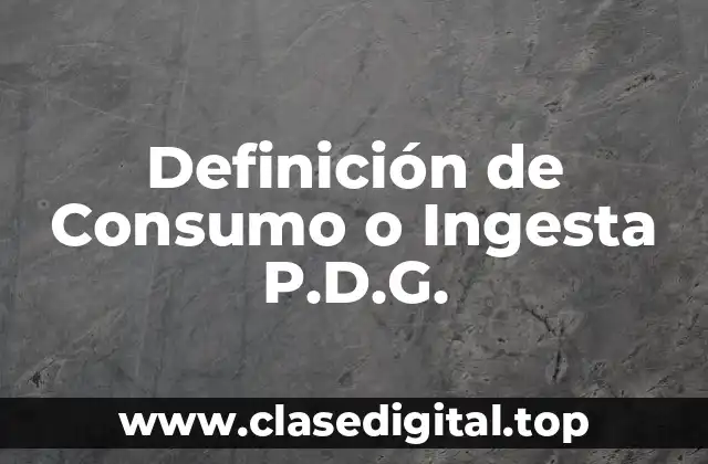 Definición de Consumo o Ingesta P.D.G.