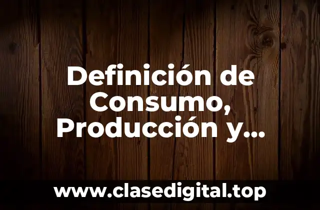 Definición de Consumo, Producción y Circulación