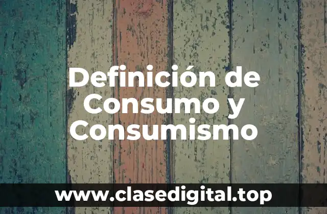 Definición de Consumo y Consumismo